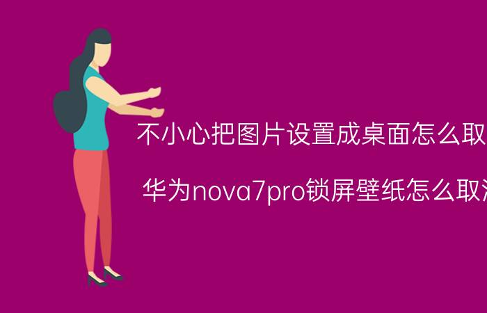 不小心把图片设置成桌面怎么取消 华为nova7pro锁屏壁纸怎么取消？